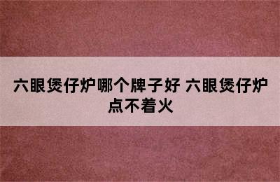 六眼煲仔炉哪个牌子好 六眼煲仔炉点不着火